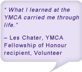 What I learned at the YMCA carried me through life. - Les Chater, YMCA Fellowship of Honour recipient, Volunteer